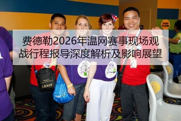 费德勒2026年温网赛事现场观战行程报导深度解析及影响展望