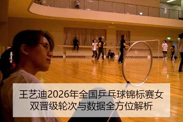 王艺迪2026年全国乒乓球锦标赛女双晋级轮次与数据全方位解析