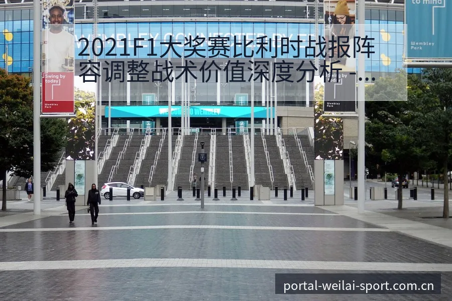 2021F1大奖赛比利时战报阵容调整战术价值深度分析 - 纬来体育平台App
