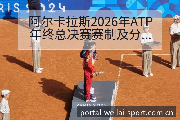 阿尔卡拉斯2026年ATP年终总决赛赛制及分组数据对比分 - 纬来体育平台App