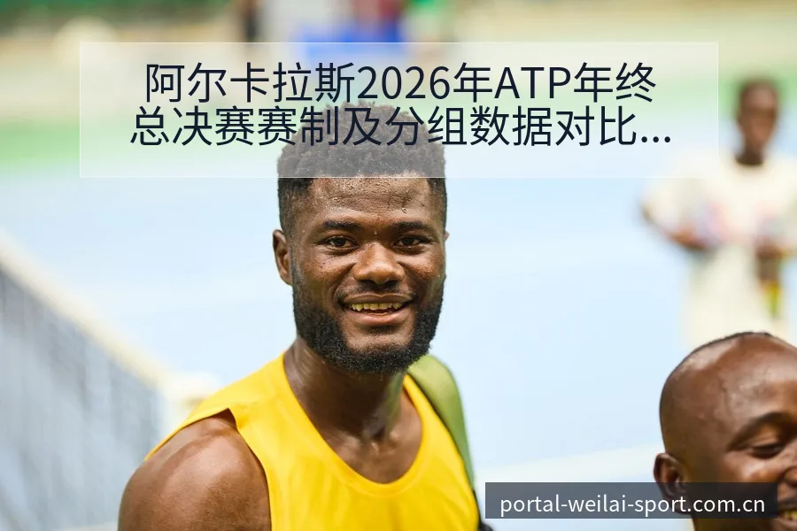 阿尔卡拉斯2026年ATP年终总决赛赛制及分组数据对比分 - 纬来体育平台App