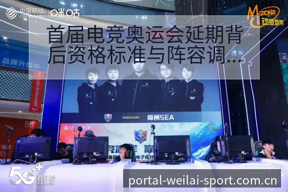 首届电竞奥运会延期背后资格标准与阵容调整影响解析 - 纬来体育平台App