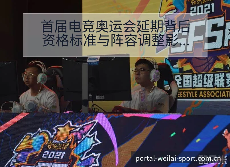 首届电竞奥运会延期背后资格标准与阵容调整影响解析 - 纬来体育平台App