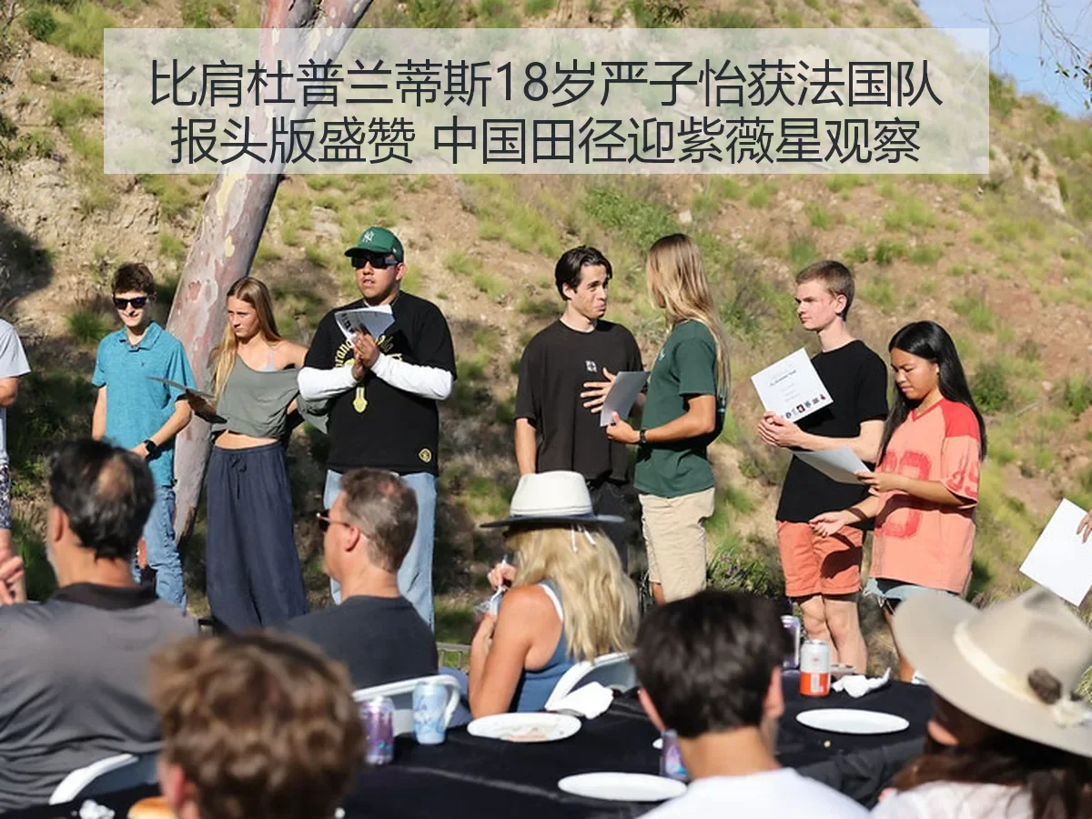 比肩杜普兰蒂斯18岁严子怡获法国队报头版盛赞 中国田径迎紫薇星观察
